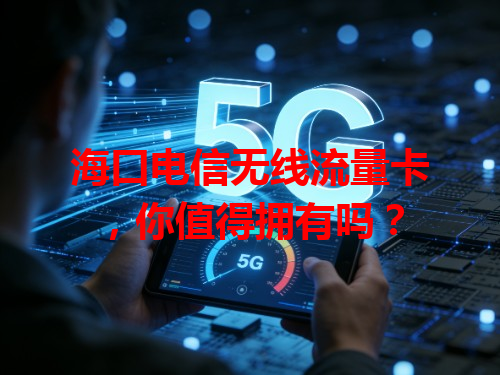 海口电信无线流量卡，你值得拥有吗？