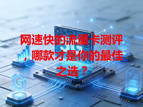 网速快的流量卡测评，哪款才是你的最佳之选？