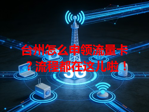 台州怎么申领流量卡？流程都在这儿啦！
