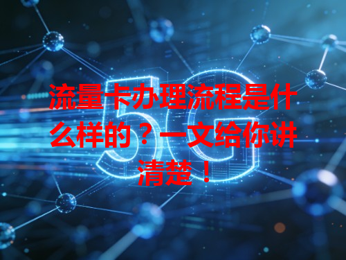 流量卡办理流程是什么样的？一文给你讲清楚！