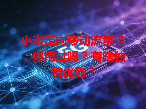 小米定向移动流量卡，你用过吗？有啥独特优势？