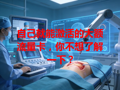 自己就能激活的大额流量卡，你不想了解一下？