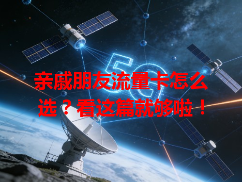 亲戚朋友流量卡怎么选？看这篇就够啦！