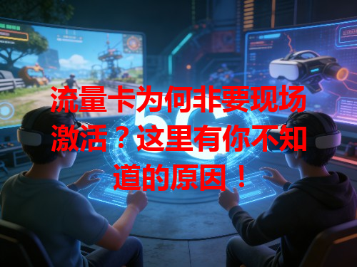 流量卡为何非要现场激活？这里有你不知道的原因！