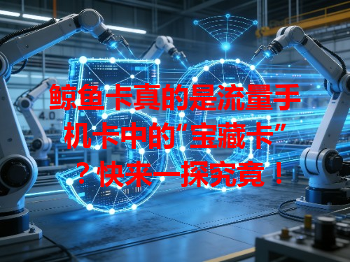 鲸鱼卡真的是流量手机卡中的“宝藏卡”？快来一探究竟！