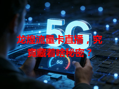 龙煌流量卡直播，究竟藏着啥秘密？
