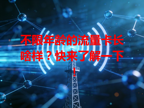 不限年龄的流量卡长啥样？快来了解一下！