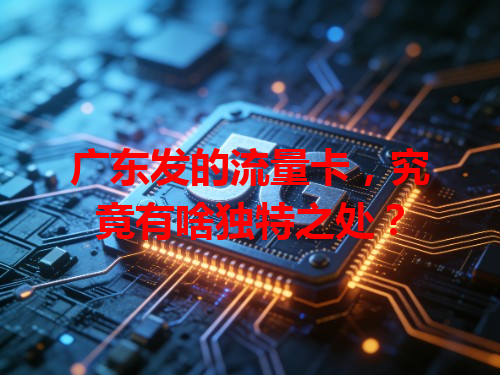广东发的流量卡，究竟有啥独特之处？