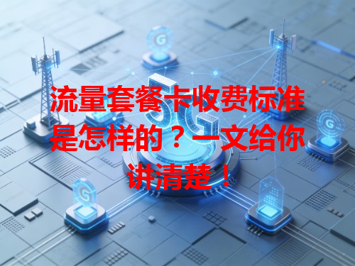 流量套餐卡收费标准是怎样的？一文给你讲清楚！