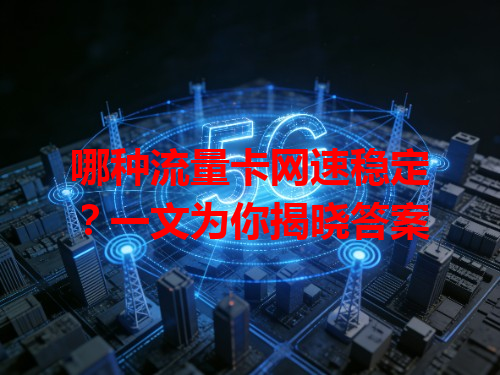 哪种流量卡网速稳定？一文为你揭晓答案