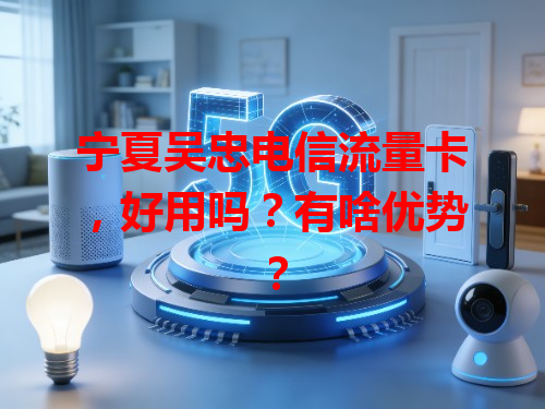 宁夏吴忠电信流量卡，好用吗？有啥优势？