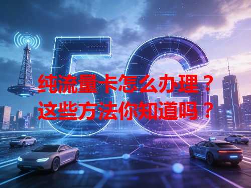 纯流量卡怎么办理？这些方法你知道吗？