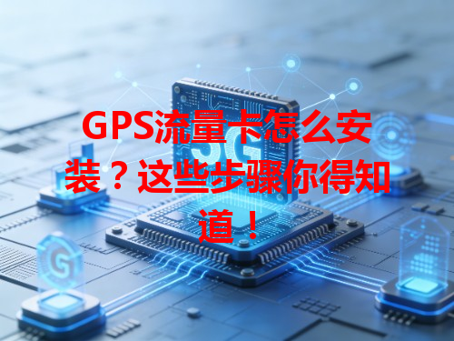 GPS流量卡怎么安装？这些步骤你得知道！