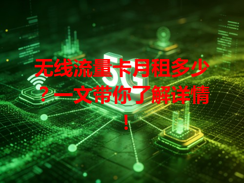 无线流量卡月租多少？一文带你了解详情！