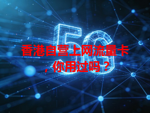 香港自营上网流量卡，你用过吗？