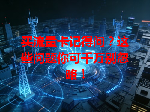 买流量卡记得问？这些问题你可千万别忽略！