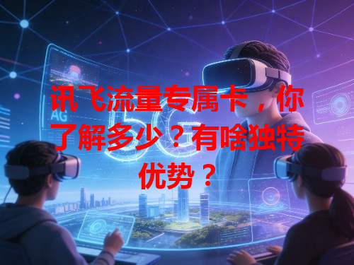 讯飞流量专属卡，你了解多少？有啥独特优势？