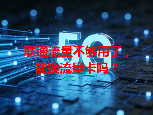 联通流量不够用了，能换流量卡吗？