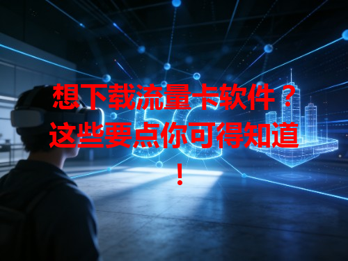 想下载流量卡软件？这些要点你可得知道！