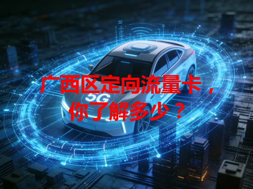 广西区定向流量卡，你了解多少？
