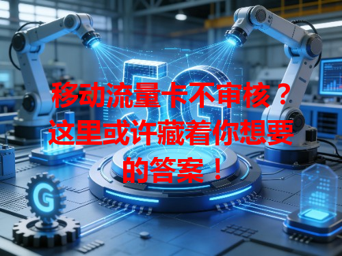 移动流量卡不审核？这里或许藏着你想要的答案！