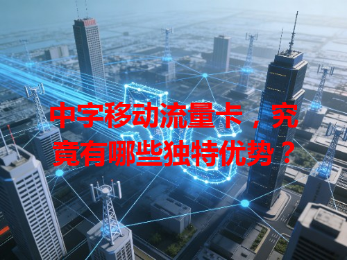中字移动流量卡，究竟有哪些独特优势？
