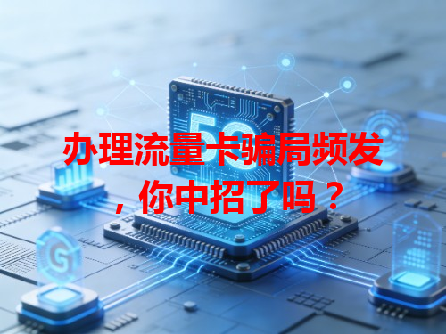 办理流量卡骗局频发，你中招了吗？