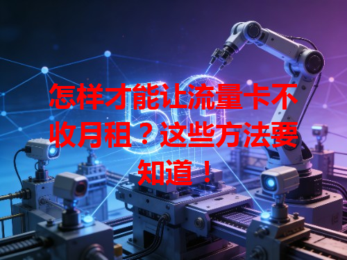 怎样才能让流量卡不收月租?这些方法要知道!