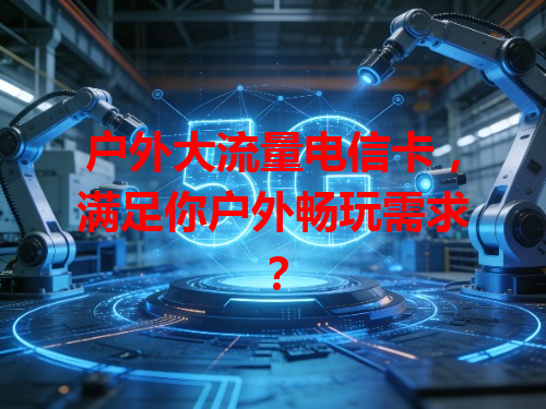 户外大流量电信卡，满足你户外畅玩需求？