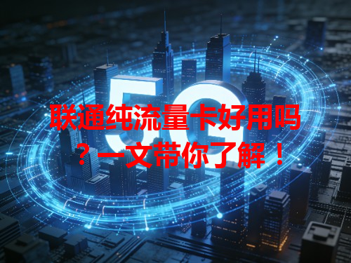 联通纯流量卡好用吗？一文带你了解！