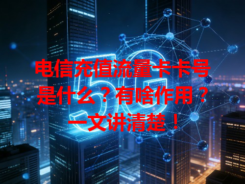 电信充值流量卡卡号是什么？有啥作用？一文讲清楚！