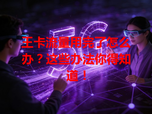 王卡流量用完了怎么办？这些办法你得知道！