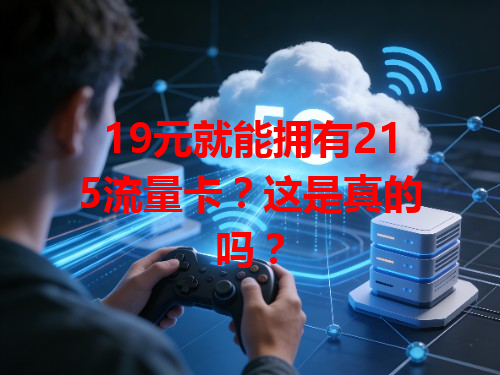 19元就能拥有215流量卡？这是真的吗？