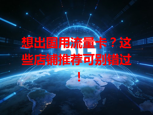 想出国用流量卡？这些店铺推荐可别错过！