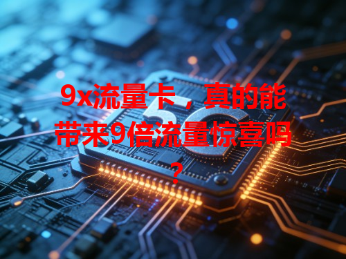 9x流量卡，真的能带来9倍流量惊喜吗？