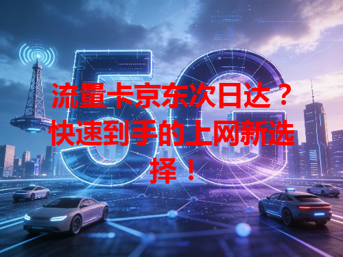 流量卡京东次日达？快速到手的上网新选择！