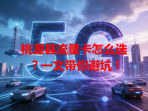桃源县流量卡怎么选？一文带你避坑！