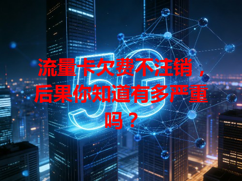 流量卡欠费不注销，后果你知道有多严重吗？