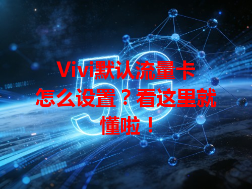Vivi默认流量卡怎么设置？看这里就懂啦！