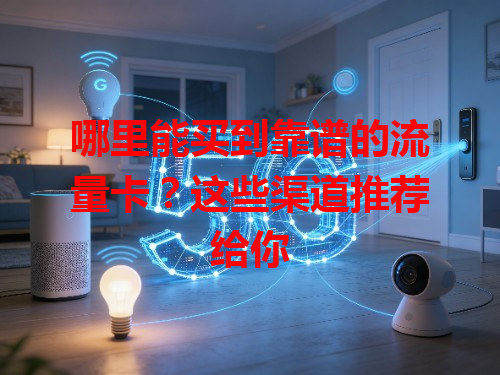 哪里能买到靠谱的流量卡？这些渠道推荐给你