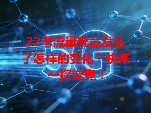 22卡流量究竟发生了怎样的变化？快来一探究竟！