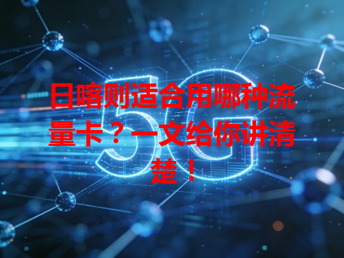 日喀则适合用哪种流量卡？一文给你讲清楚！