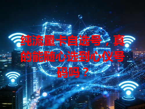 纯流量卡自选号，真的能随心选到心仪号码吗？