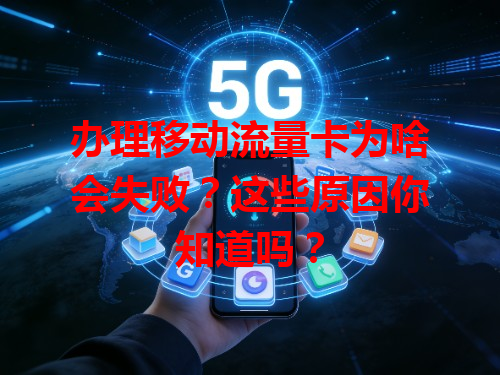 办理移动流量卡为啥会失败？这些原因你知道吗？