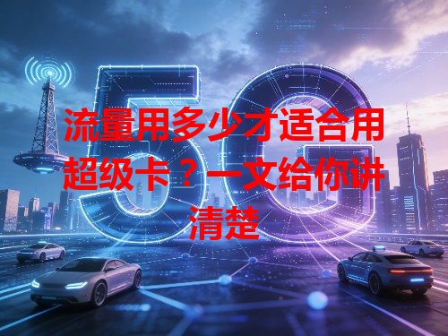 流量用多少才适合用超级卡？一文给你讲清楚