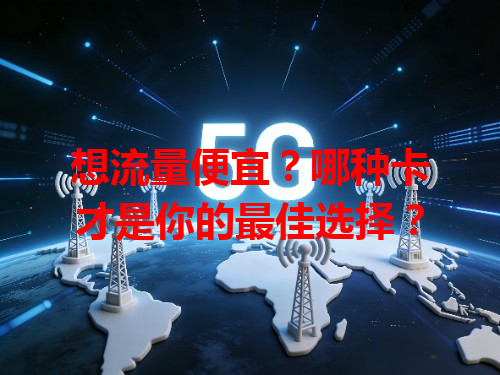 想流量便宜？哪种卡才是你的最佳选择？
