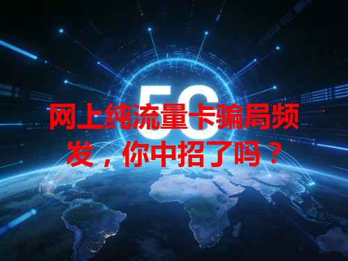 网上纯流量卡骗局频发，你中招了吗？