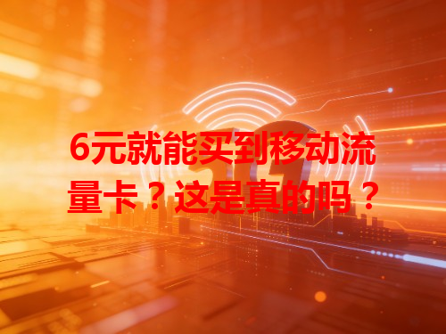 6元就能买到移动流量卡？这是真的吗？