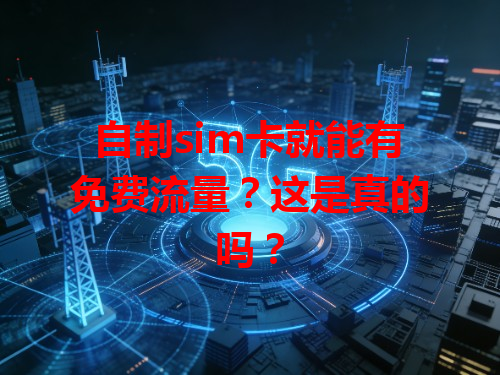 自制sim卡就能有免费流量？这是真的吗？