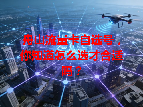 舟山流量卡自选号，你知道怎么选才合适吗？